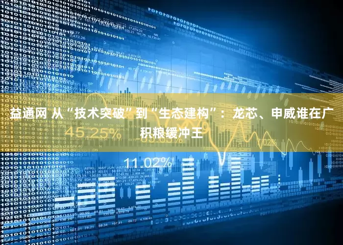 益通网 从“技术突破”到“生态建构”：龙芯、申威谁在广积粮缓冲王