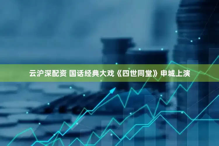 云沪深配资 国话经典大戏《四世同堂》申城上演