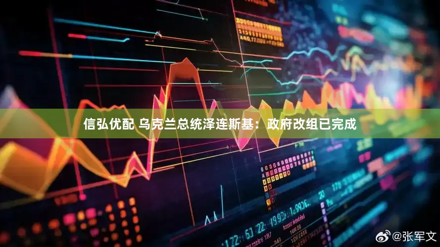信弘优配 乌克兰总统泽连斯基：政府改组已完成
