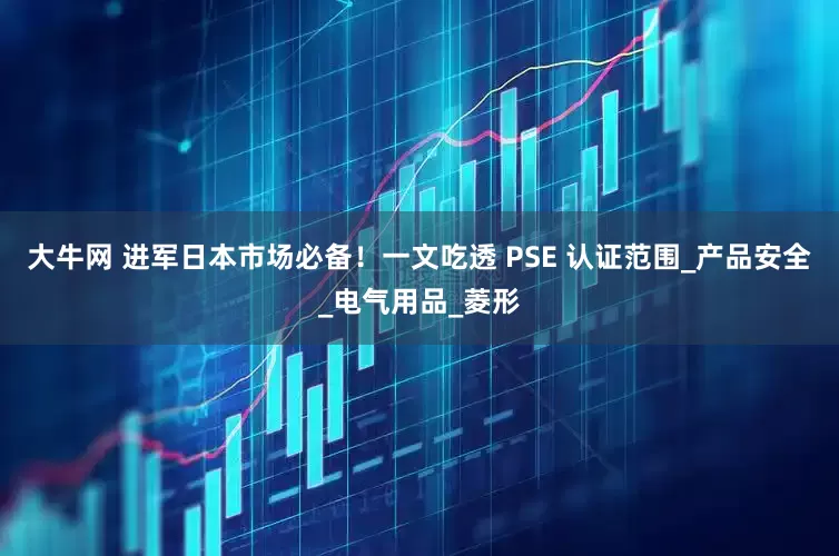 大牛网 进军日本市场必备！一文吃透 PSE 认证范围_产品安全_电气用品_菱形