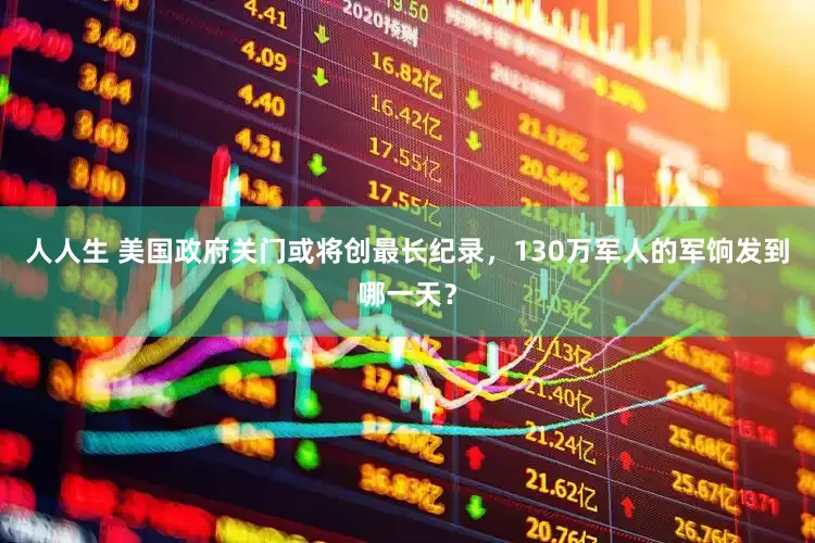人人生 美国政府关门或将创最长纪录，130万军人的军饷发到哪一天？