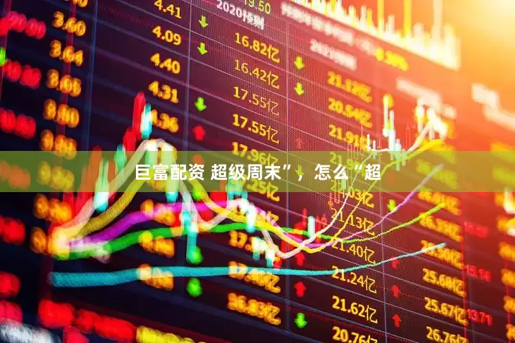 巨富配资 超级周末”，怎么“超