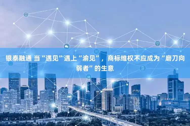银泰融通 当“遇见”遇上“渝见”，商标维权不应成为“磨刀向弱者”的生意